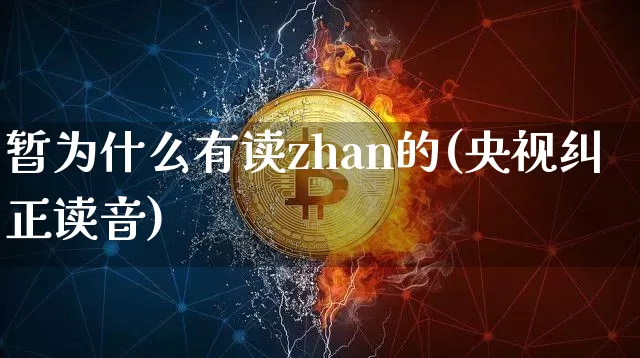 暂为什么有读zhan的(央视纠正读音)_https://www.czytfl.com_期货_第1张