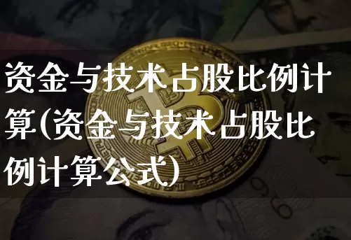 资金与技术占股比例计算(资金与技术占股比例计算公式)_https://www.czytfl.com_期货走势_第1张