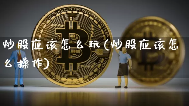 炒股应该怎么玩(炒股应该怎么操作)_https://www.czytfl.com_期货行情_第1张