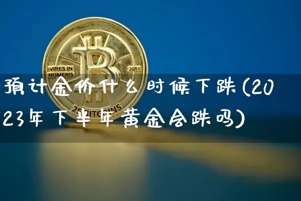 预计金价什么时候下跌(2023年下半年黄金会跌吗)_https://www.czytfl.com_期货行情_第1张