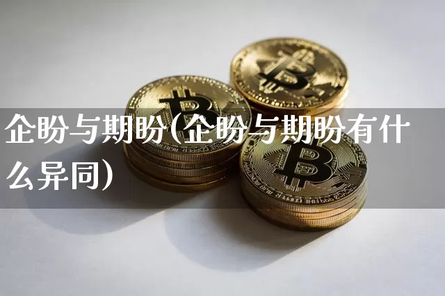 企盼与期盼(企盼与期盼有什么异同)_https://www.czytfl.com_期货行情_第1张