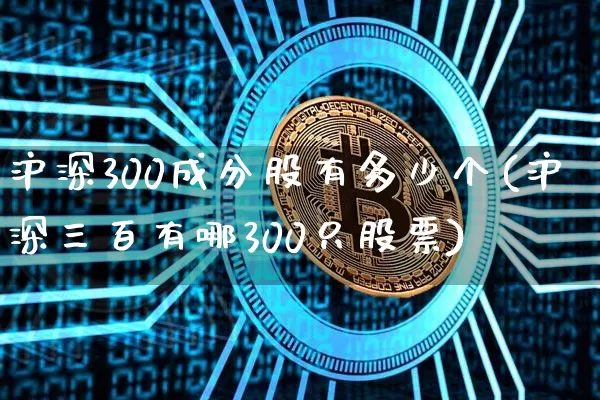 沪深300成分股有多少个(沪深三百有哪300只股票)_https://www.czytfl.com_期货走势_第1张