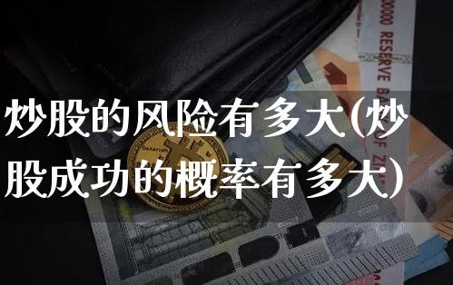 炒股的风险有多大(炒股成功的概率有多大)_https://www.czytfl.com_期货价格_第1张