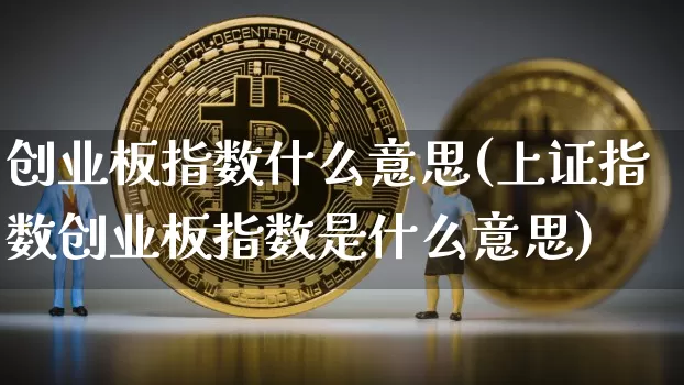 创业板指数什么意思(上证指数创业板指数是什么意思)_https://www.czytfl.com_期货_第1张