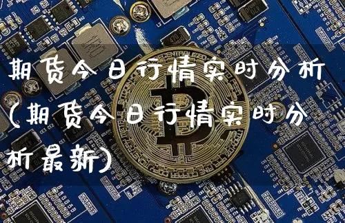 期货今日行情实时分析(期货今日行情实时分析最新)_https://www.czytfl.com_期货行情_第1张