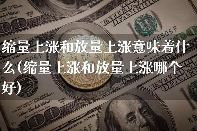 缩量上涨和放量上涨意味着什么(缩量上涨和放量上涨哪个好)_https://www.czytfl.com_期货价格_第1张