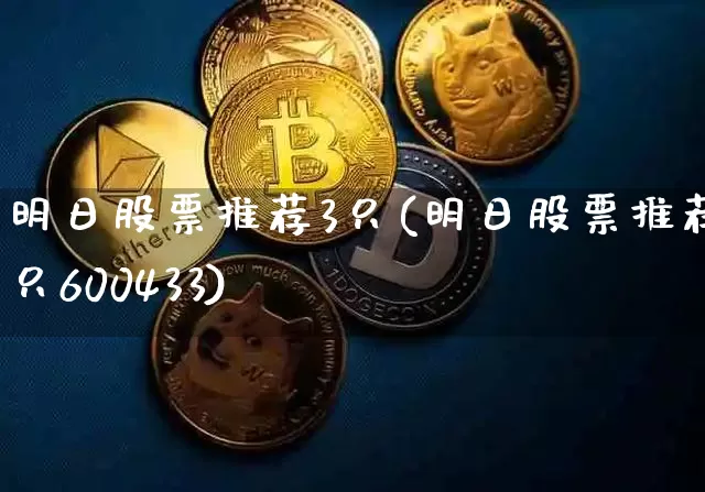 明日股票推荐3只(明日股票推荐3只600433)_https://www.czytfl.com_期货_第1张