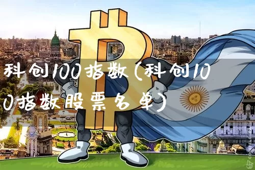 科创100指数(科创100指数股票名单)_https://www.czytfl.com_期货价格_第1张
