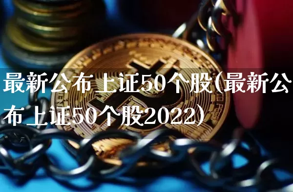 最新公布上证50个股(最新公布上证50个股2022)_https://www.czytfl.com_期货_第1张