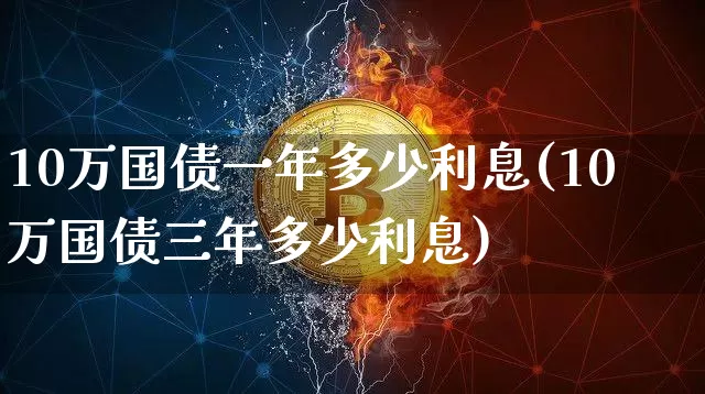 10万国债一年多少利息(10万国债三年多少利息)_https://www.czytfl.com_期货走势_第1张