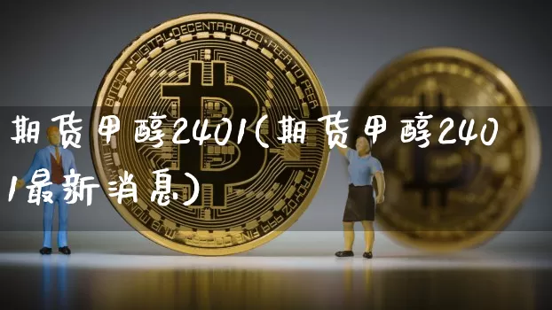 期货甲醇2401(期货甲醇2401最新消息)_https://www.czytfl.com_期货行情_第1张