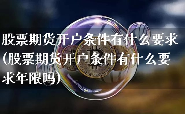 股票期货开户条件有什么要求(股票期货开户条件有什么要求年限吗)_https://www.czytfl.com_期货价格_第1张