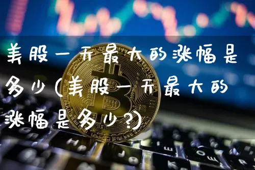 美股一天最大的涨幅是多少(美股一天最大的涨幅是多少?)_https://www.czytfl.com_期货价格_第1张