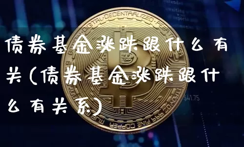 债券基金涨跌跟什么有关(债券基金涨跌跟什么有关系)_https://www.czytfl.com_期货行情_第1张