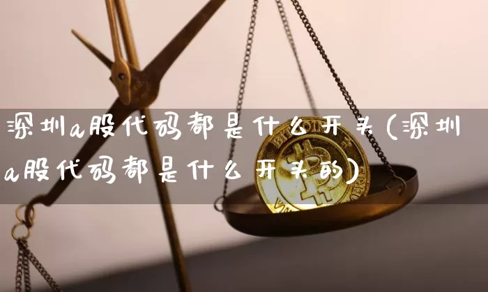 深圳a股代码都是什么开头(深圳a股代码都是什么开头的)_https://www.czytfl.com_期货走势_第1张