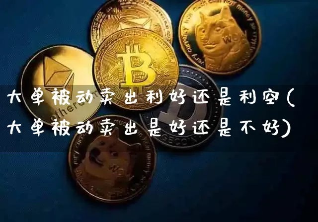 大单被动卖出利好还是利空(大单被动卖出是好还是不好)_https://www.czytfl.com_期货价格_第1张