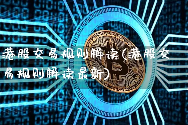 港股交易规则解读(港股交易规则解读最新)_https://www.czytfl.com_期货走势_第1张