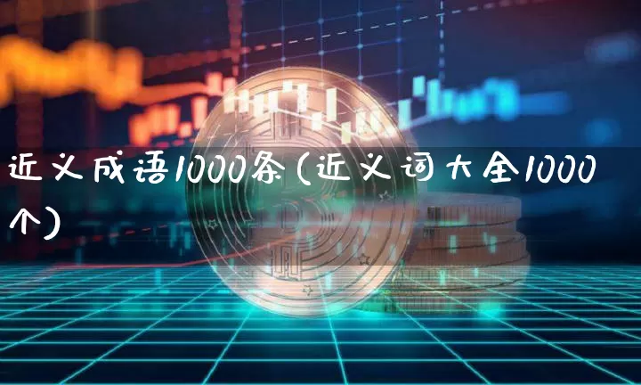 近义成语1000条(近义词大全1000个)_https://www.czytfl.com_期货价格_第1张