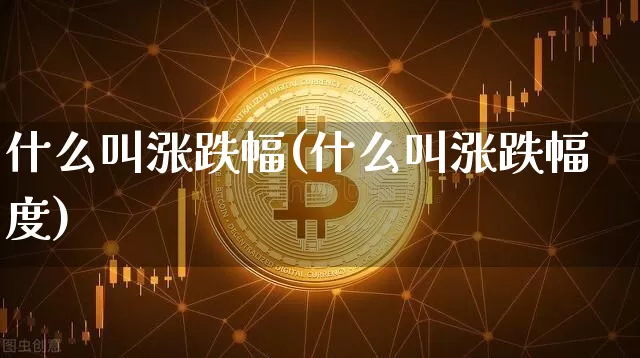 什么叫涨跌幅(什么叫涨跌幅度)_https://www.czytfl.com_期货价格_第1张