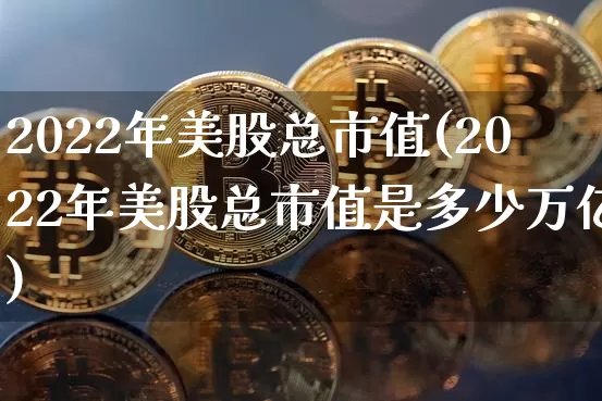 2022年美股总市值(2022年美股总市值是多少万亿)_https://www.czytfl.com_期货_第1张