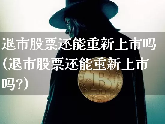 退市股票还能重新上市吗(退市股票还能重新上市吗?)_https://www.czytfl.com_期货走势_第1张