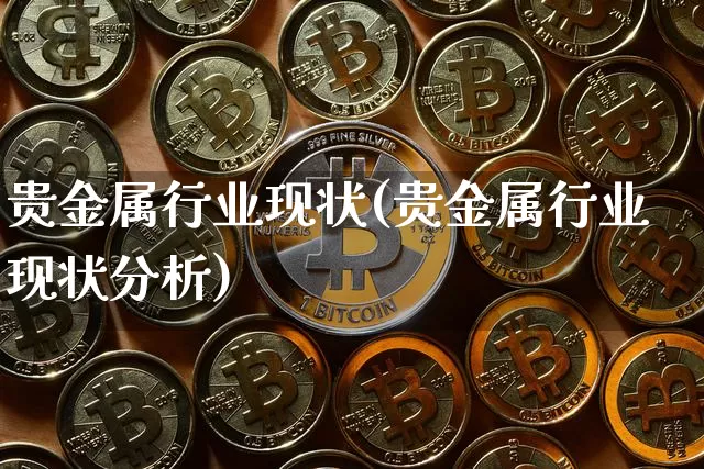 贵金属行业现状(贵金属行业现状分析)_https://www.czytfl.com_期货价格_第1张