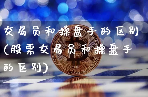 交易员和操盘手的区别(股票交易员和操盘手的区别)_https://www.czytfl.com_期货价格_第1张