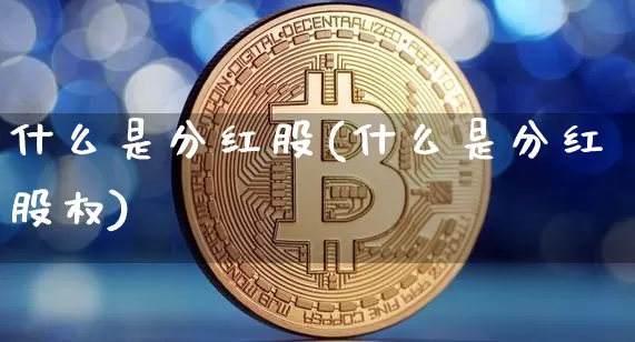 什么是分红股(什么是分红股权)_https://www.czytfl.com_期货价格_第1张