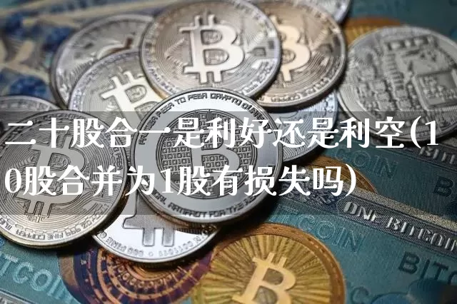 二十股合一是利好还是利空(10股合并为1股有损失吗)_https://www.czytfl.com_期货走势_第1张