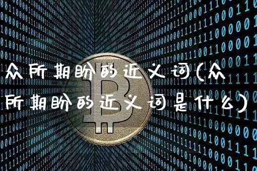 众所期盼的近义词(众所期盼的近义词是什么)_https://www.czytfl.com_期货走势_第1张