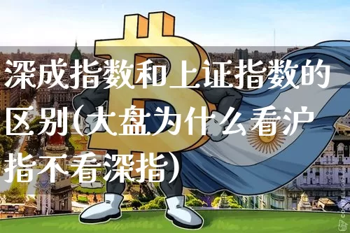 深成指数和上证指数的区别(大盘为什么看沪指不看深指)_https://www.czytfl.com_期货_第1张