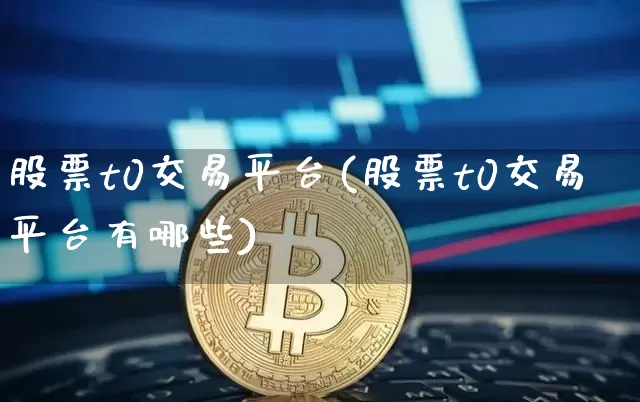 股票t0交易平台(股票t0交易平台有哪些)_https://www.czytfl.com_期货_第1张