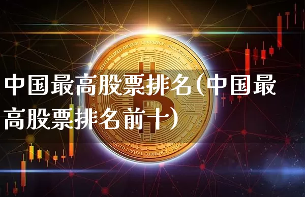 中国最高股票排名(中国最高股票排名前十)_https://www.czytfl.com_期货价格_第1张