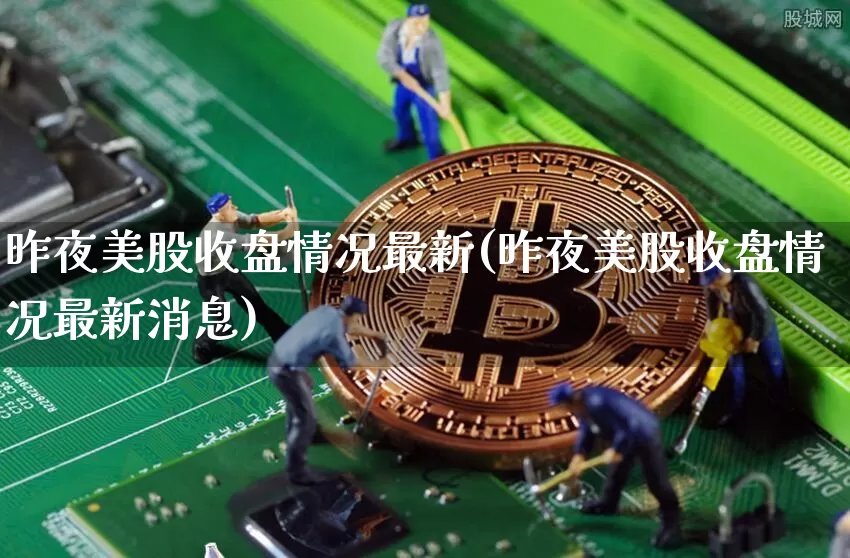 昨夜美股收盘情况最新(昨夜美股收盘情况最新消息)_https://www.czytfl.com_期货价格_第1张