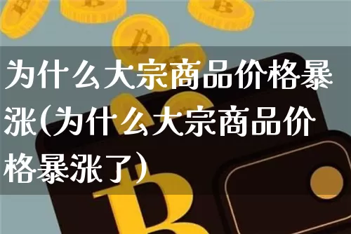 为什么大宗商品价格暴涨(为什么大宗商品价格暴涨了)_https://www.czytfl.com_期货行情_第1张