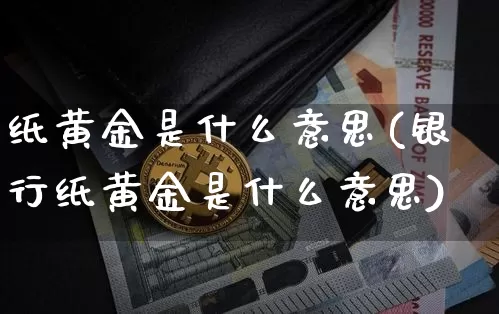 纸黄金是什么意思(银行纸黄金是什么意思)_https://www.czytfl.com_期货价格_第1张