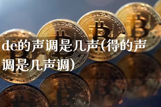 de的声调是几声(得的声调是几声调)_https://www.czytfl.com_期货价格_第1张
