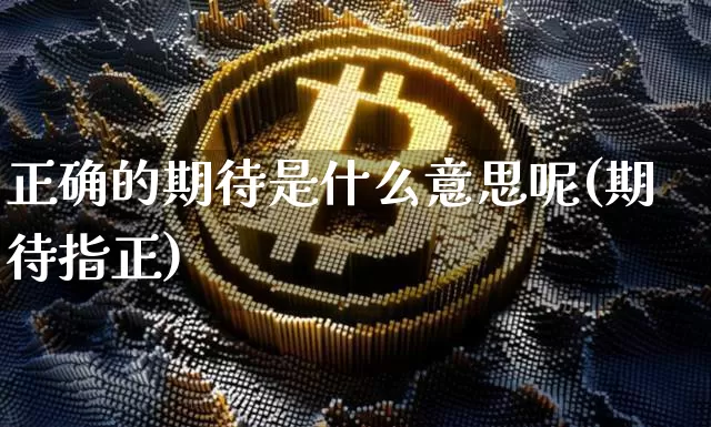 正确的期待是什么意思呢(期待指正)_https://www.czytfl.com_期货价格_第1张
