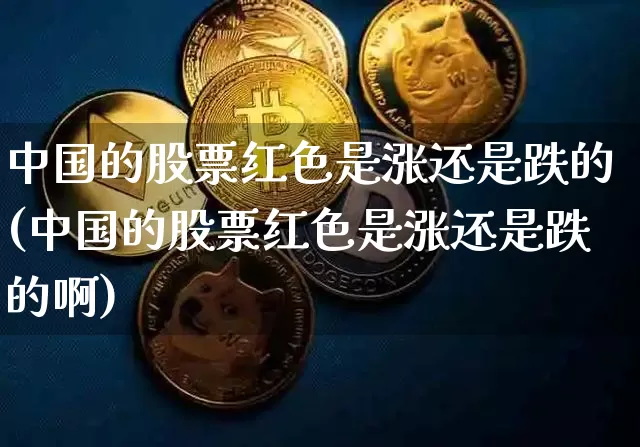 中国的股票红色是涨还是跌的(中国的股票红色是涨还是跌的啊)_https://www.czytfl.com_期货价格_第1张