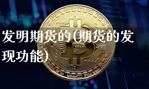 发明期货的(期货的发现功能)_https://www.czytfl.com_期货交易_第1张