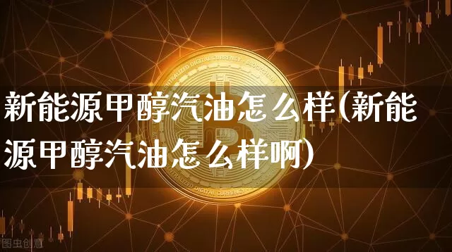 新能源甲醇汽油怎么样(新能源甲醇汽油怎么样啊)_https://www.czytfl.com_期货行情_第1张