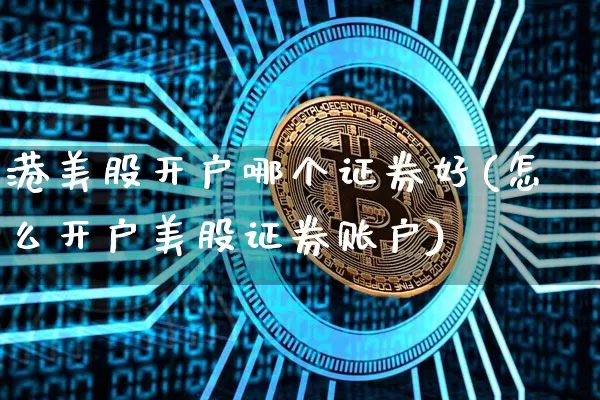 港美股开户哪个证券好(怎么开户美股证券账户)_https://www.czytfl.com_期货_第1张