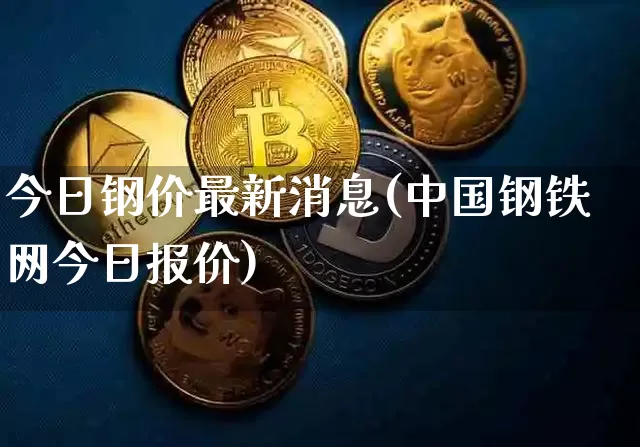 今日钢价最新消息(中国钢铁网今日报价)_https://www.czytfl.com_期货价格_第1张
