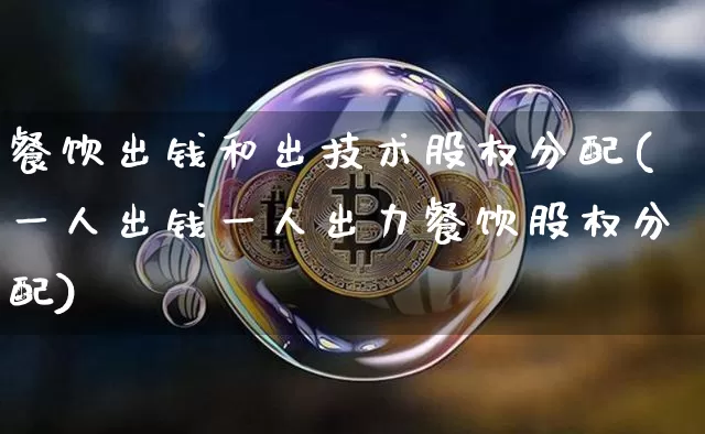 餐饮出钱和出技术股权分配(一人出钱一人出力餐饮股权分配)_https://www.czytfl.com_期货行情_第1张