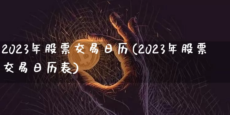 2023年股票交易日历(2023年股票交易日历表)_https://www.czytfl.com_期货价格_第1张