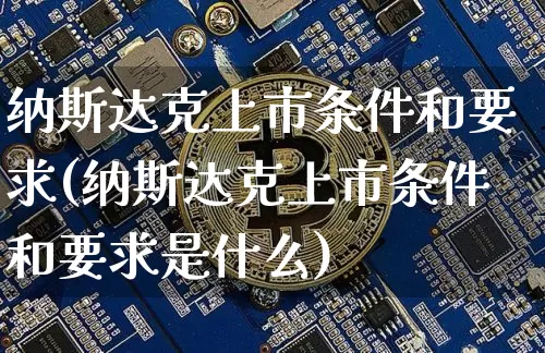 纳斯达克上市条件和要求(纳斯达克上市条件和要求是什么)_https://www.czytfl.com_期货走势_第1张