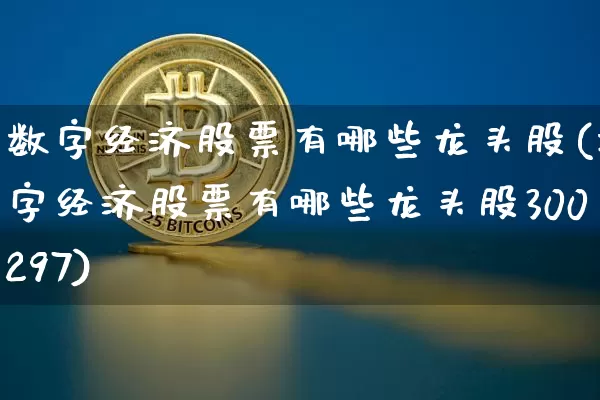数字经济股票有哪些龙头股(数字经济股票有哪些龙头股300297)_https://www.czytfl.com_期货价格_第1张
