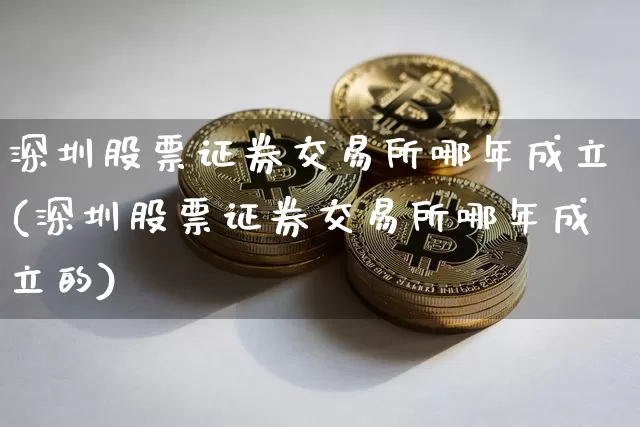 深圳股票证券交易所哪年成立(深圳股票证券交易所哪年成立的)_https://www.czytfl.com_期货价格_第1张