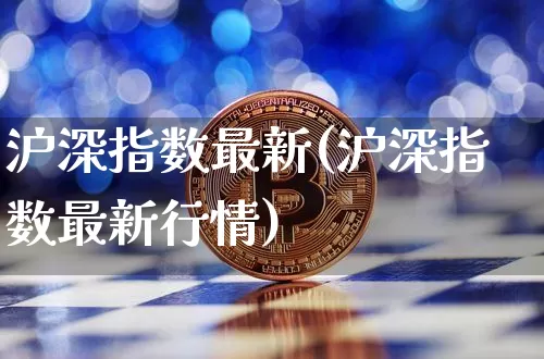 沪深指数最新(沪深指数最新行情)_https://www.czytfl.com_期货走势_第1张