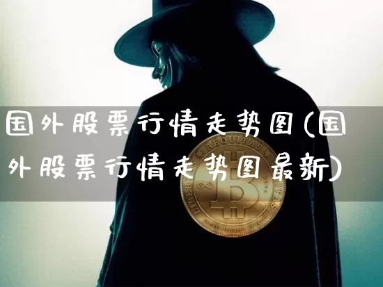 国外股票行情走势图(国外股票行情走势图最新)_https://www.czytfl.com_期货走势_第1张